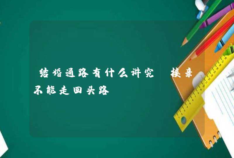 结婚通路有什么讲究 接亲不能走回头路